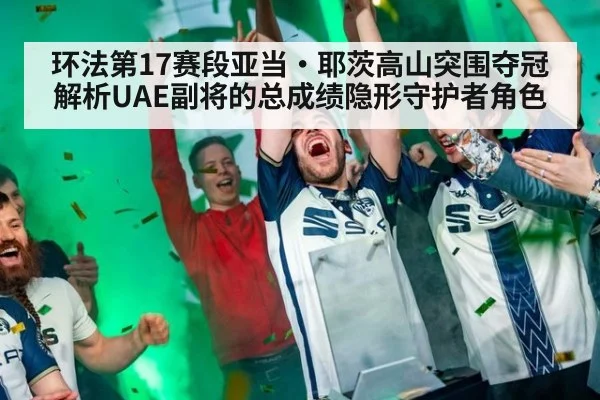 环法第17赛段亚当·耶茨高山突围夺冠 解析UAE副将的总成绩隐形守护者角色