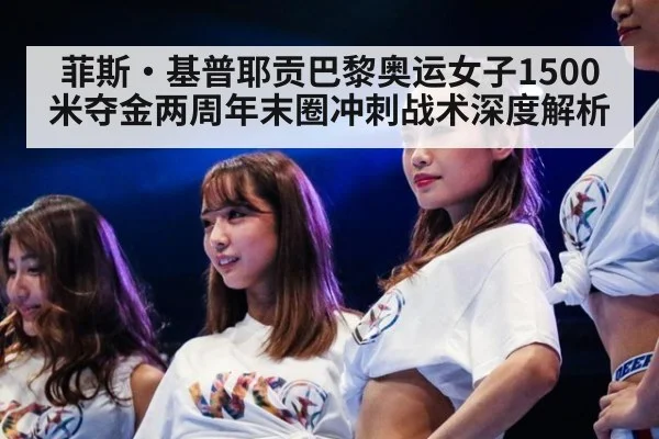 菲斯·基普耶贡巴黎奥运女子1500米夺金两周年末圈冲刺战术深度解析