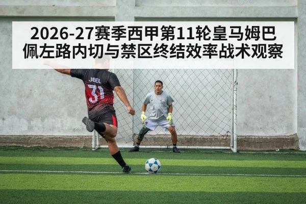 2026-27赛季西甲第11轮皇马姆巴佩左路内切与禁区终结效率战术观察